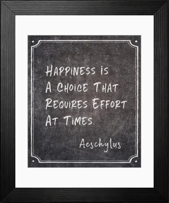 Framed Print : Happiness is a choice that requires effort at times - ancient Greek tragedian writer Aeschylus quote written on framed Framed Print : Happiness is a choice that requires effort at times - ancient Greek tragedian writer Aeschylus quote written on framed