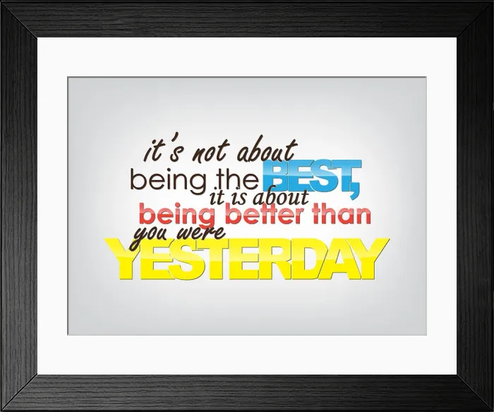 Framed Print : It's not about being the Best, it is about being better than you were Yesterday Framed Print : It's not about being the Best, it is about being better than you were Yesterday